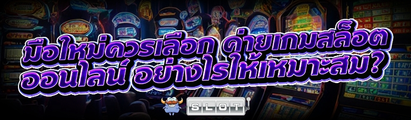 มือใหม่ควรเลือก ค่ายเกมสล็อตออนไลน์ อย่างไรให้เหมาะสม